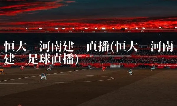 中超恒大 河南建业直播 恒大对河南建业直播-第2张图片-www.211178.com_果博福布斯